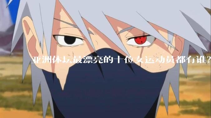 亚洲体坛最漂亮的十位女运动员都有谁？